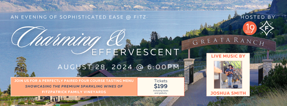 An Evening of Sophisticated Ease @ Fitz Charming & Effervescent August 28, 2024 @ 6pm Hosted By 19 Bistro @ Fitz and Fitzpatrick Family Vineyards at Greata Ranch Join us for a perfectly paired four course tasting menu showcasing the premium sparkling wines of Fitzpatrick Family vineyards Tickets $199 including taxes and gratuity Live Music by Joshua Smith photo credit: Trevor Cooper